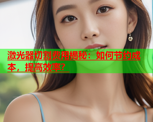 激光器切割费用揭秘：如何节约成本，提高效率？(图2)