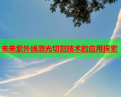 未来紫外线激光切割技术的应用探索(图2)