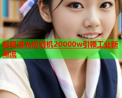 超级激光切割机20000w引领工业新潮流(图1)