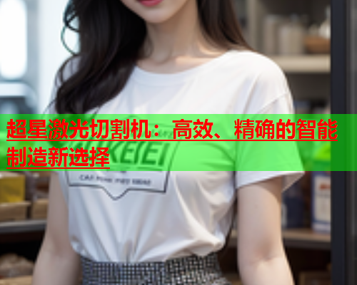 超星激光切割机：高效、精确的智能制造新选择(图1)