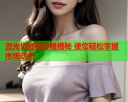 激光切割机价格揭秘 使您轻松掌握市场动态(图1)
