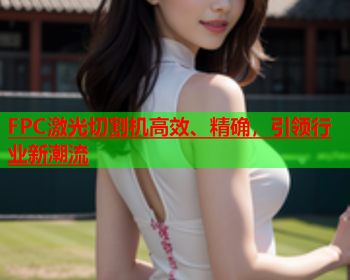 FPC激光切割机高效、精确，引领行业新潮流(图1)