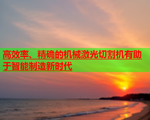 高效率、精确的机械激光切割机有助于智能制造新时代(图1)