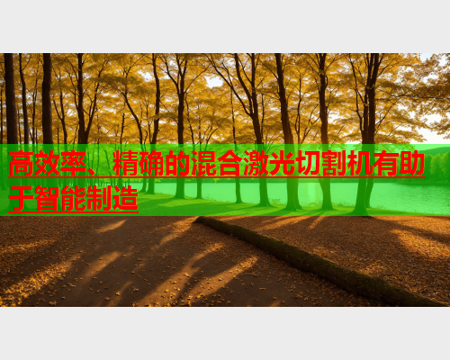 高效率、精确的混合激光切割机有助于智能制造(图1)