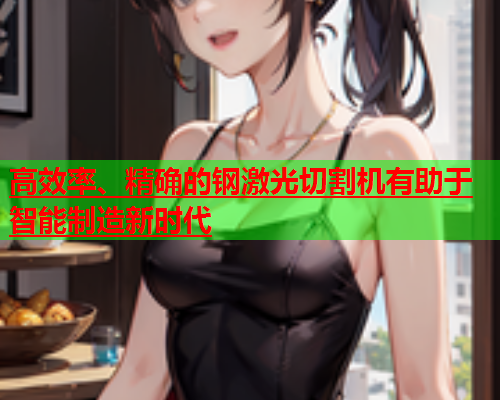 高效率、精确的钢激光切割机有助于智能制造新时代(图1)