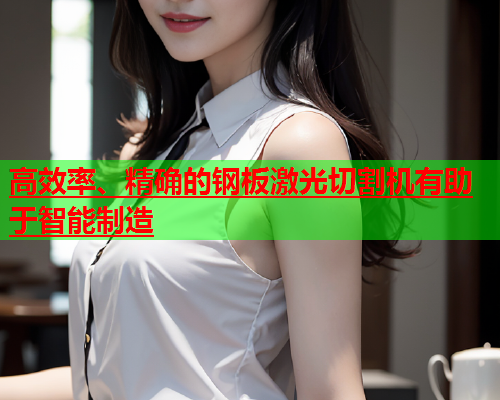 高效率、精确的钢板激光切割机有助于智能制造(图1)