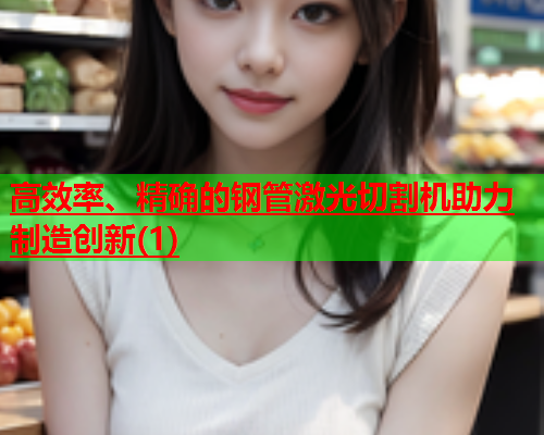 高效率、精确的钢管激光切割机助力制造创新(1)(图1)